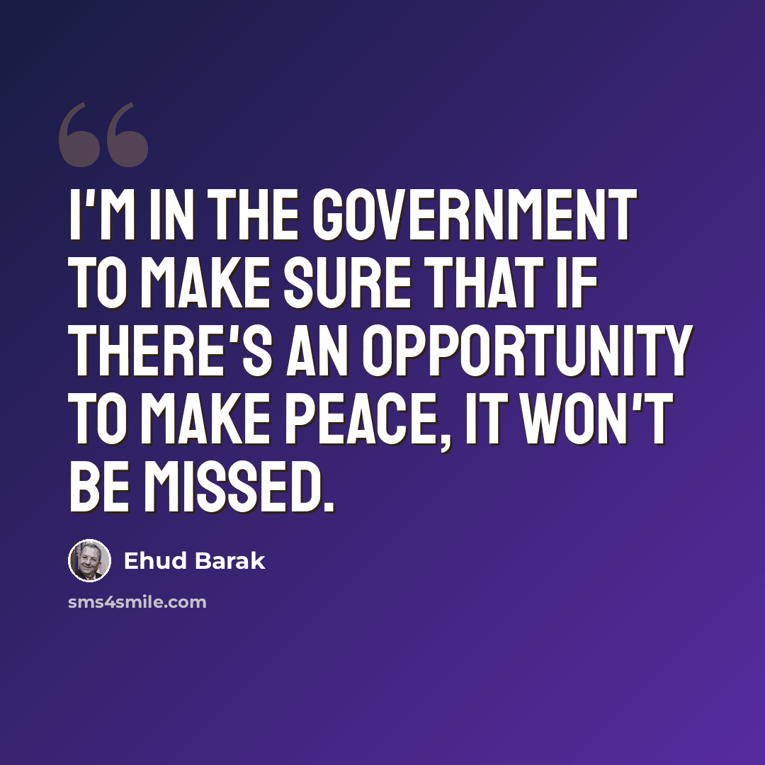 “I'm in the government to make sure that if there's an opportunity to make peace, it won't be missed.” quote by Ehud Barak