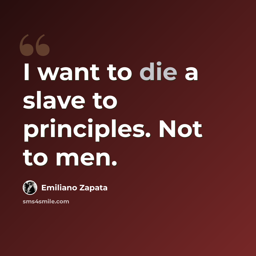 “I want to die a slave to principles. Not to men.” quote by Emiliano Zapata