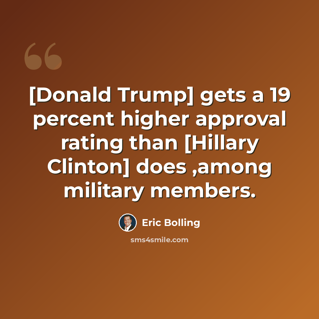 “[Donald Trump] gets a 19 percent higher approval rating than [Hillary Clinton] does ,among military members.” quote by Eric Bolling
