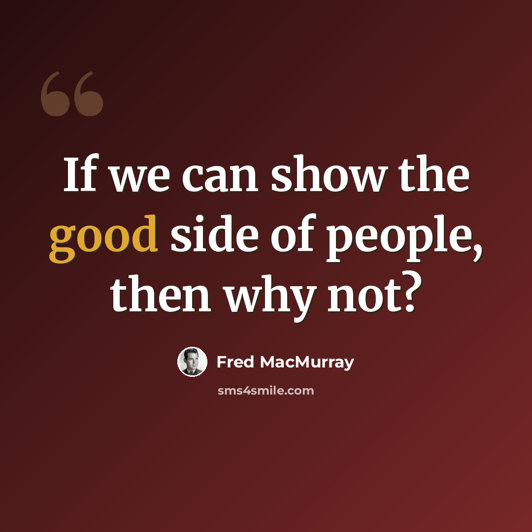 “If we can show the good side of people, then why not?” quote by Fred MacMurray
