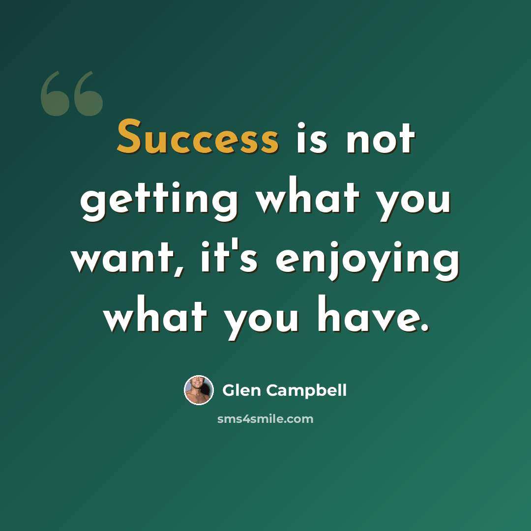 “Success is not getting what you want, it's enjoying what you have.” quote by Glen Campbell