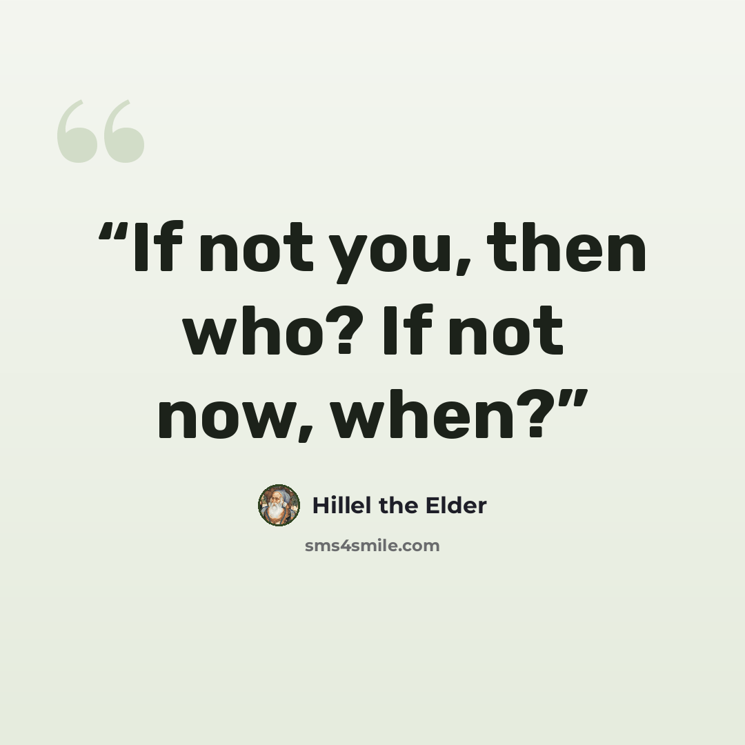 “If not you, then who? If not now, when?” quote by Hillel the Elder
