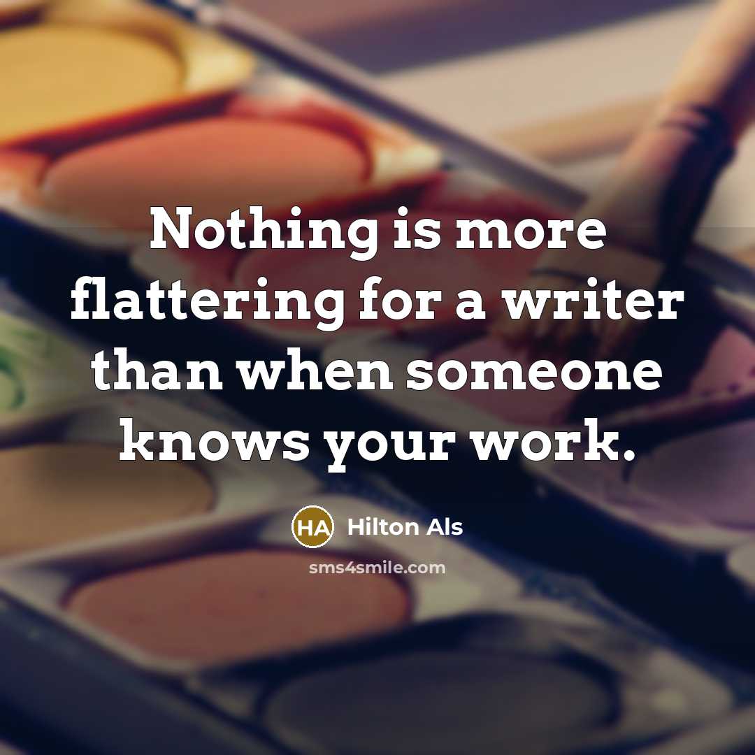 “Nothing is more flattering for a writer than when someone knows your work.” quote by Hilton Als