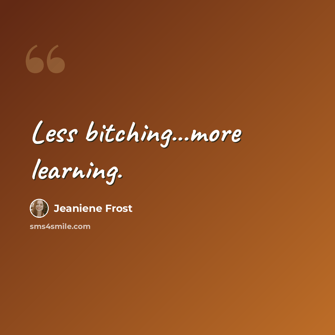 “Less bitching...more learning.” quote by Jeaniene Frost