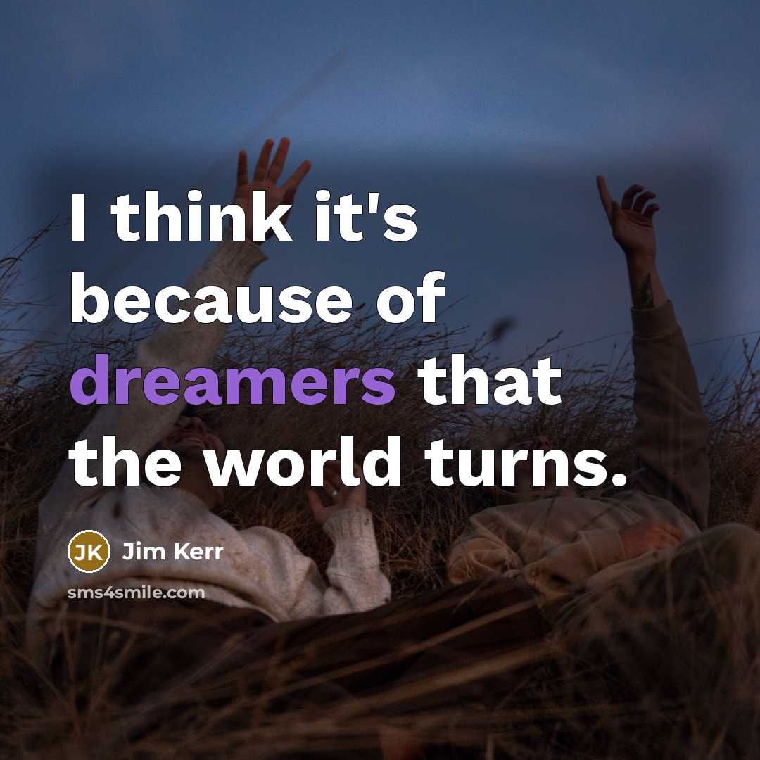 “I think it's because of dreamers that the world turns.” quote by Jim Kerr