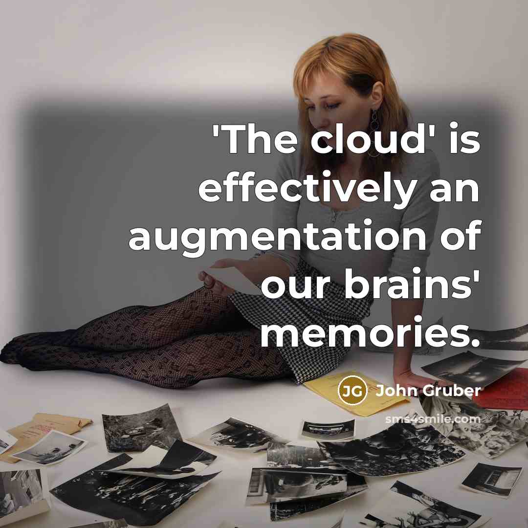 “'The cloud' is effectively an augmentation of our brains' memories.” quote by John Gruber