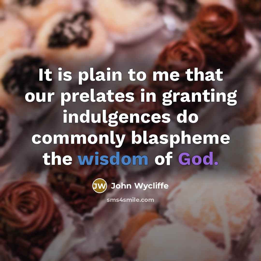 “It is plain to me that our prelates in granting indulgences do commonly blaspheme the wisdom of God.” quote by John Wycliffe