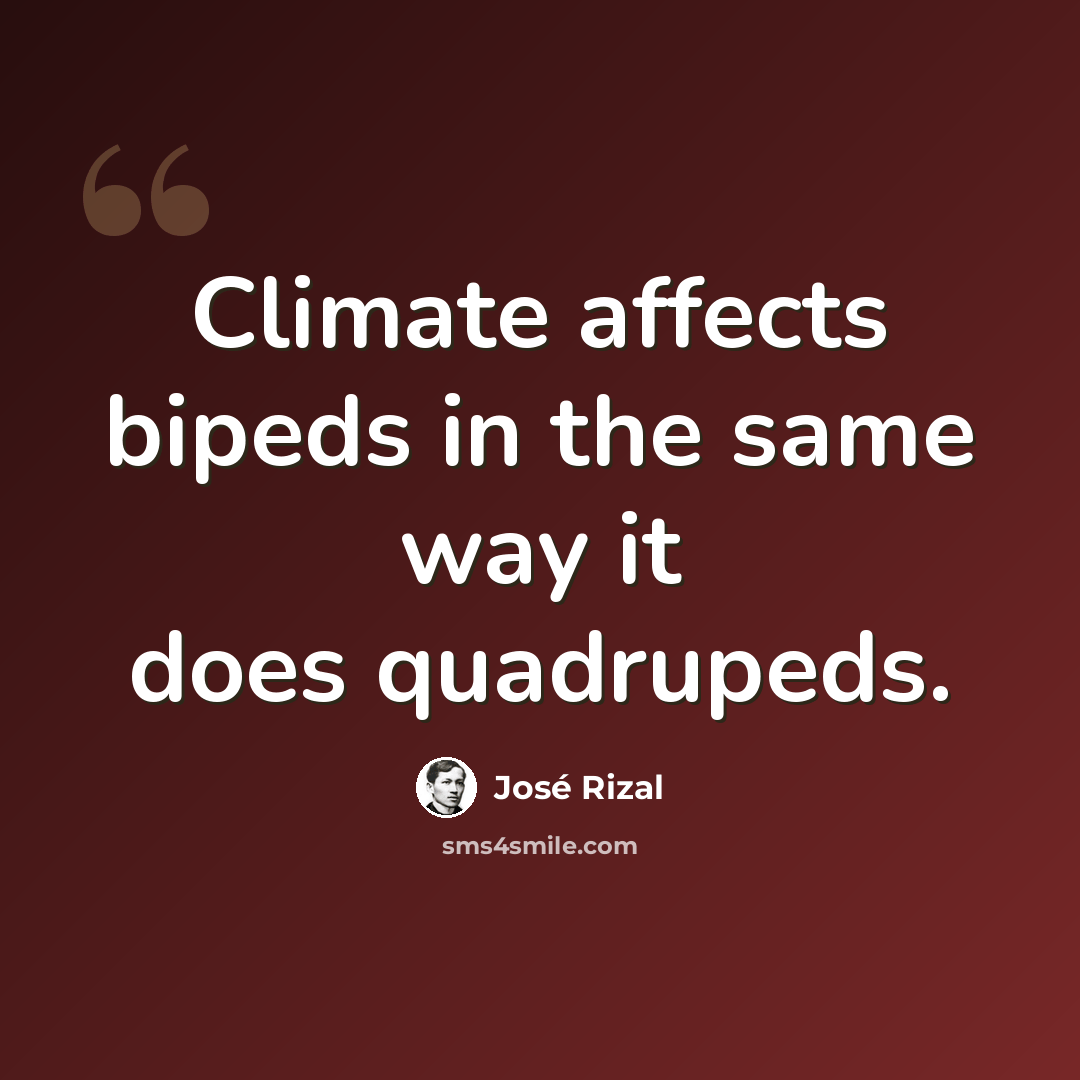 “Climate affects bipeds in the same way it does quadrupeds.” quote by Jose Rizal