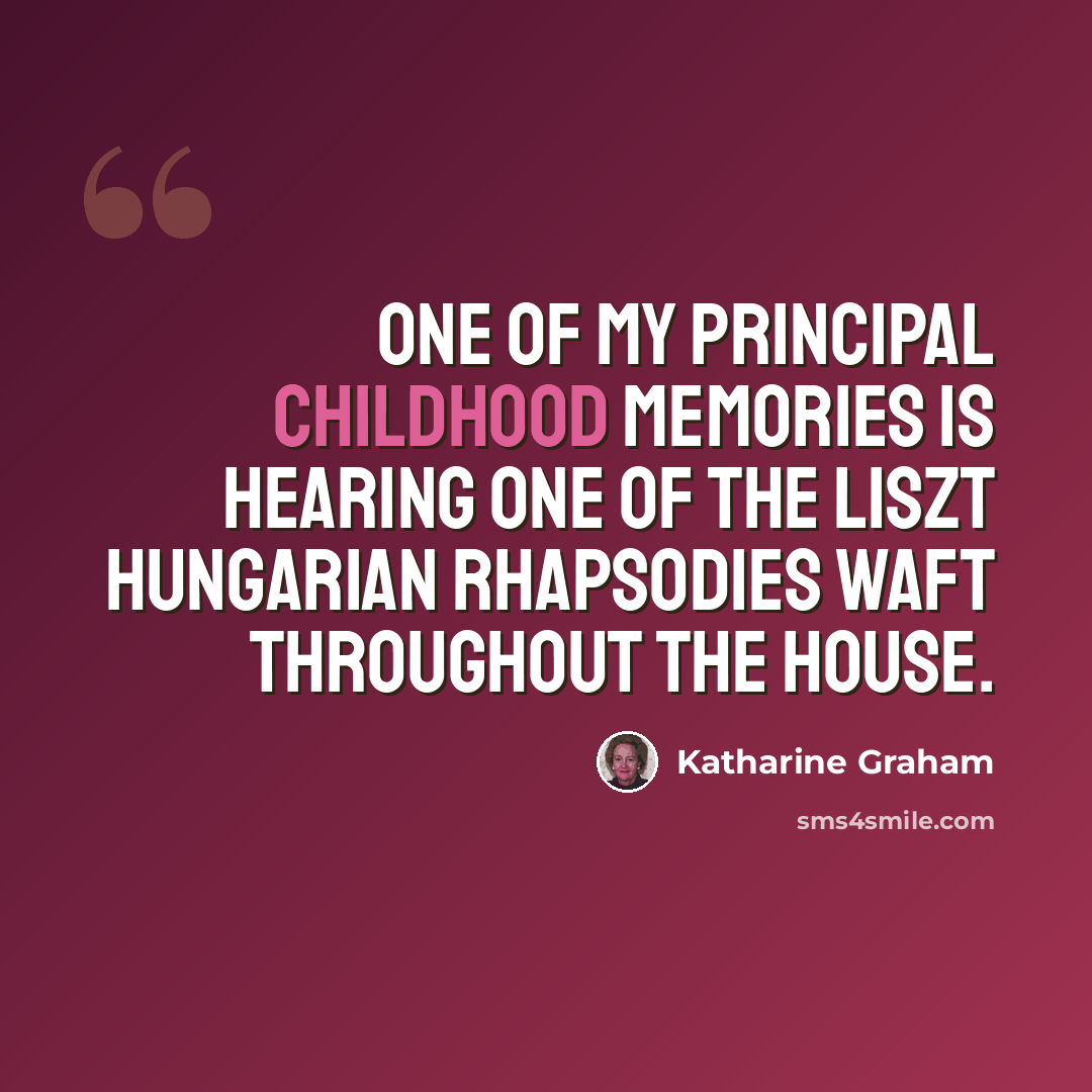 “One of my principal childhood memories is hearing one of the Liszt Hungarian Rhapsodies waft throughout the house.” quote by Katharine Graham