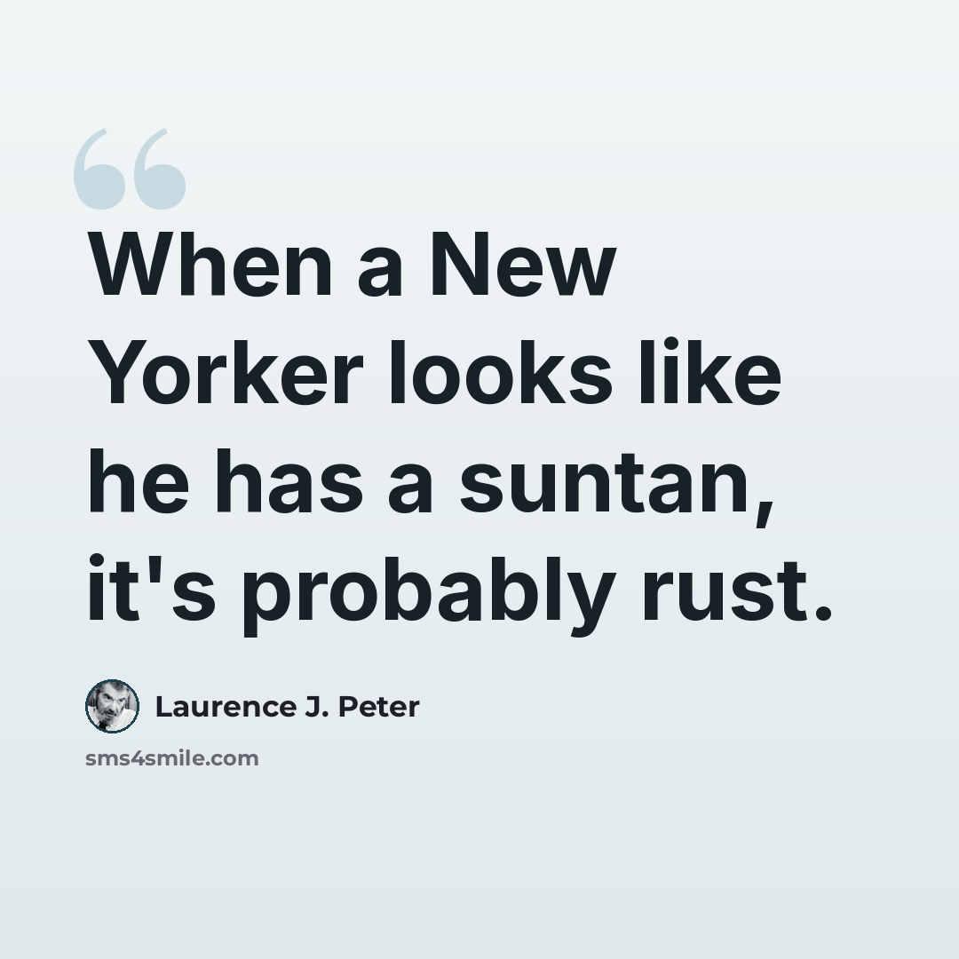“When a New Yorker looks like he has a suntan, it's probably rust.” quote by Laurence J. Peter