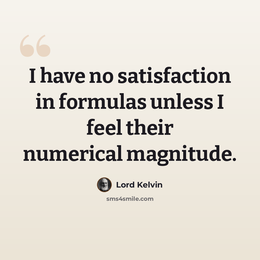“I have no satisfaction in formulas unless I feel their numerical magnitude.” quote by Lord Kelvin