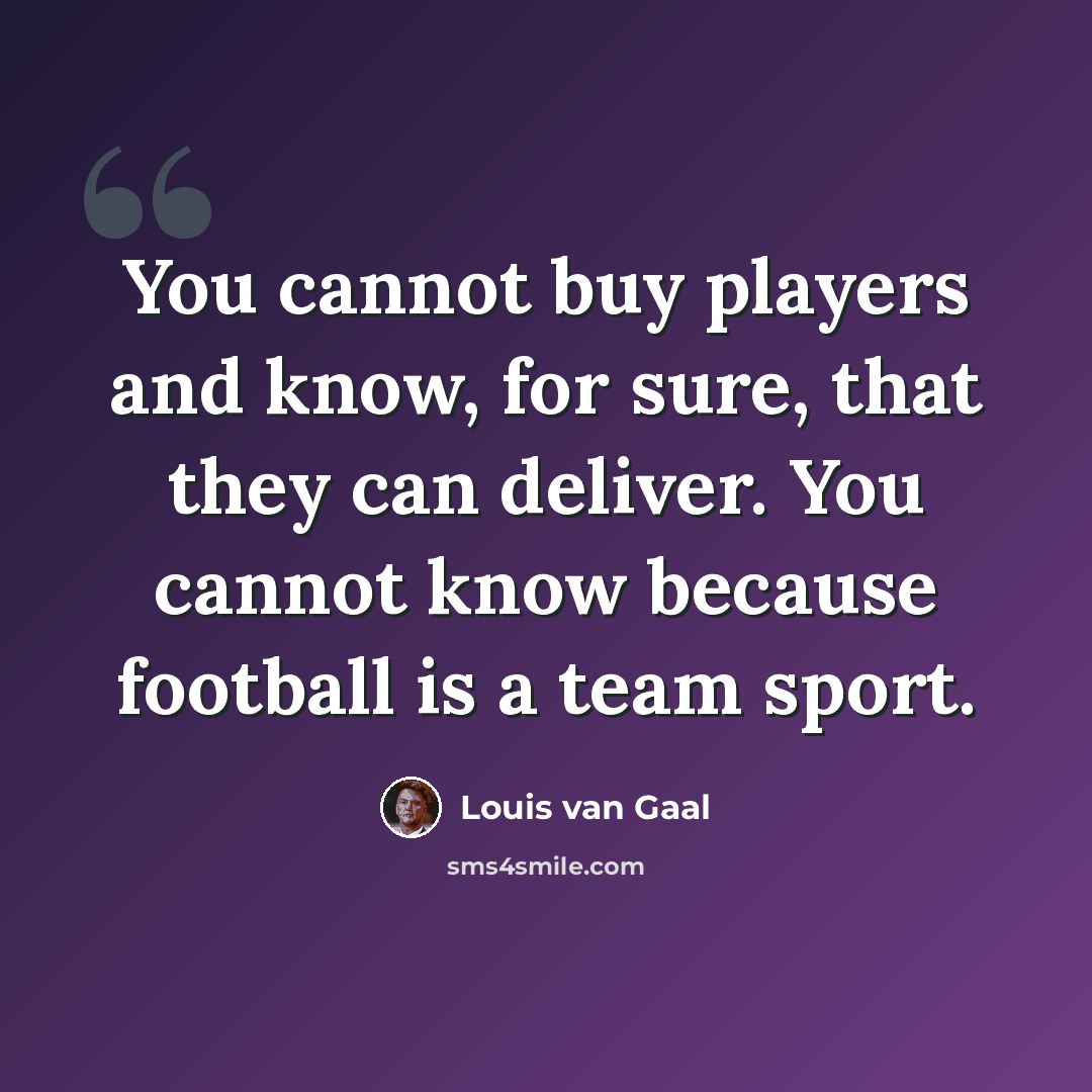 “You cannot buy players and know, for sure, that they can deliver. You cannot know because football is a team sport.” quote by Louis van Gaal