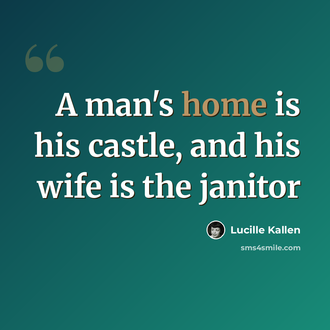 “A man's home is his castle, and his wife is the janitor” quote by Lucille Kallen