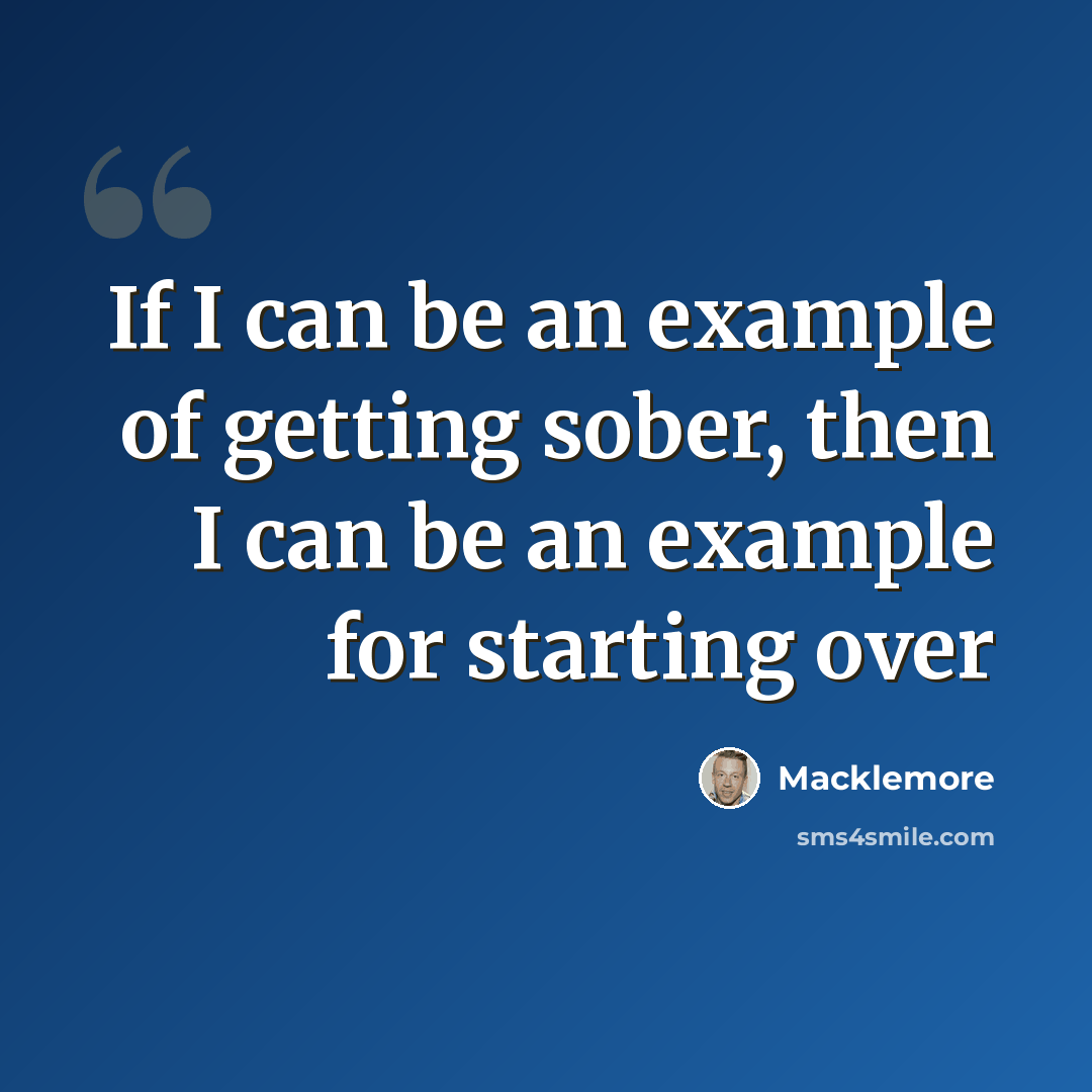 “If I can be an example of getting sober, then I can be an example for starting over” quote by Macklemore