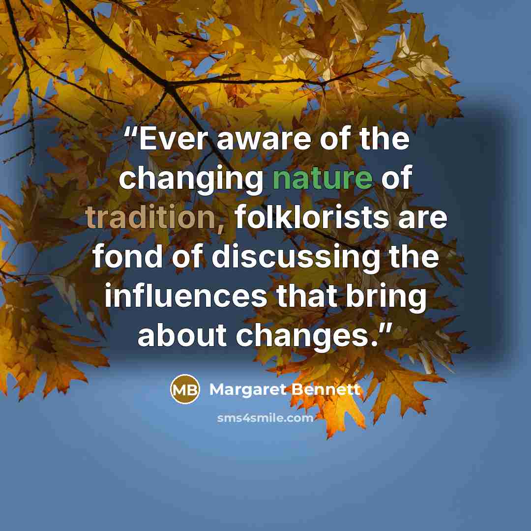 “Ever aware of the changing nature of tradition, folklorists are fond of discussing the influences that bring about changes.” quote by Margaret Bennett