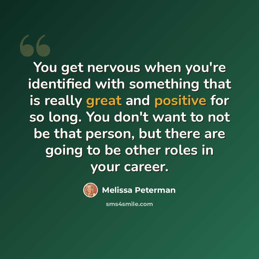 “You get nervous when you're identified with something that is really great and positive for so long. You don't want to not be that person, but there are going to be other roles in your career.” quote by Melissa Peterman