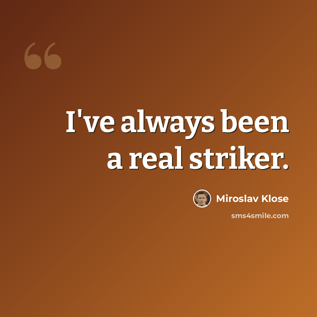 “I've always been a real striker.” quote by Miroslav Klose
