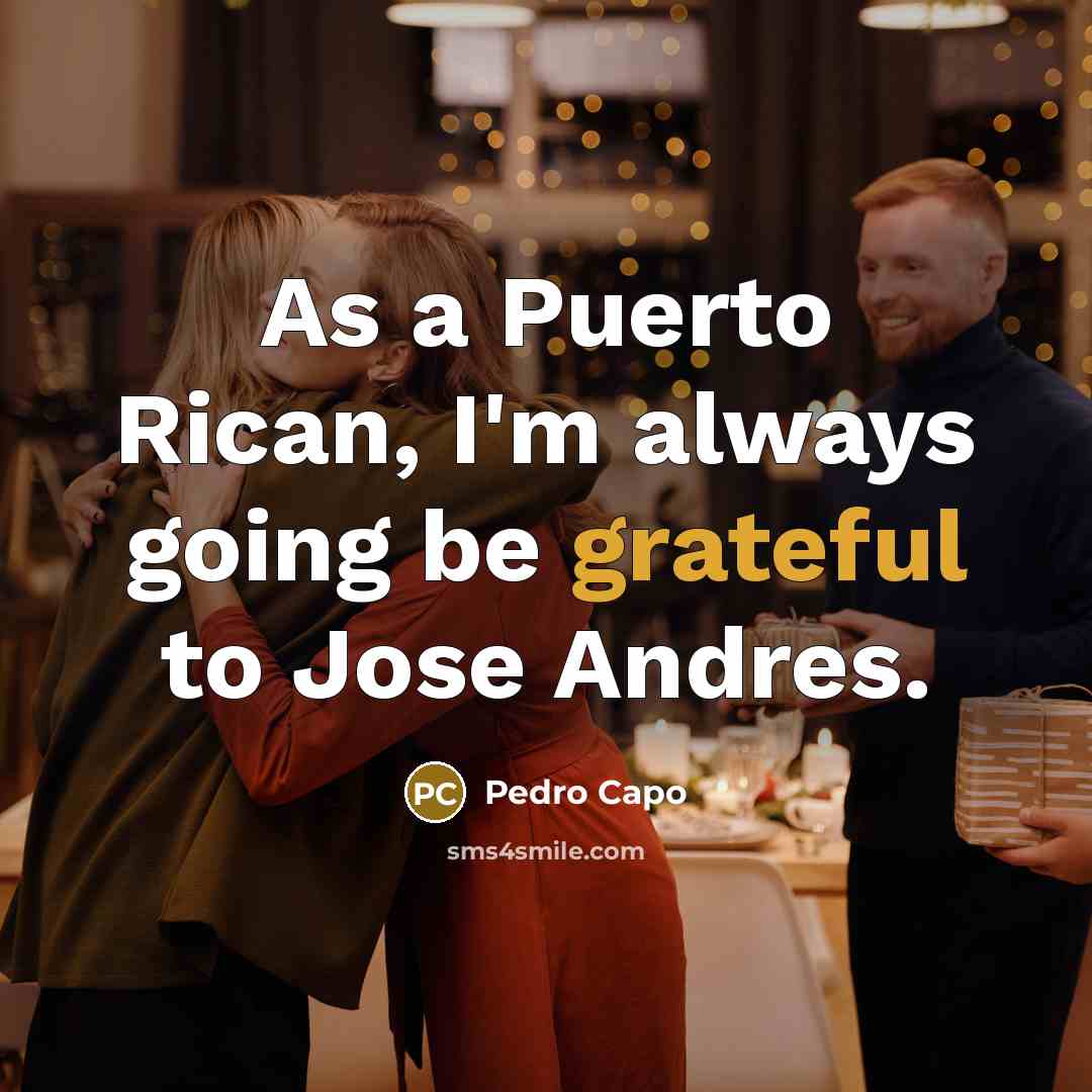 “As a Puerto Rican, I'm always going be grateful to Jose Andres.” quote by Pedro Capo