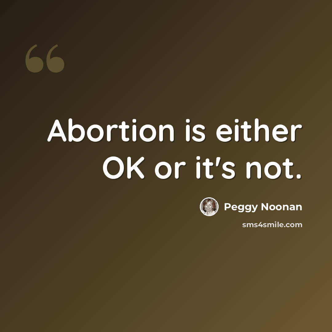 “Abortion is either OK or it's not.” quote by Peggy Noonan