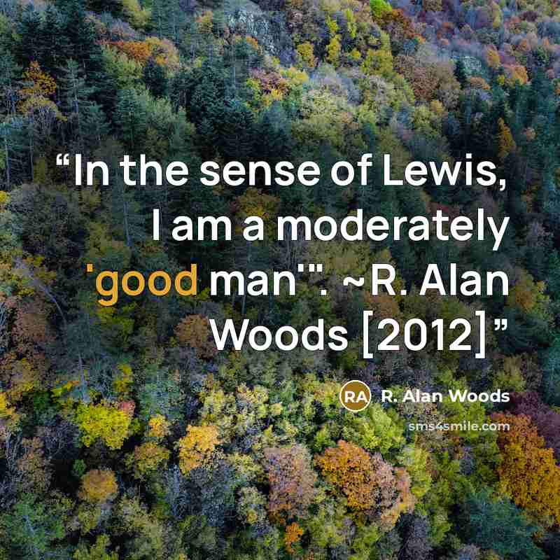 “In the sense of Lewis, I am a moderately 'good man'". ~R. Alan Woods [2012]” quote by R. Alan Woods