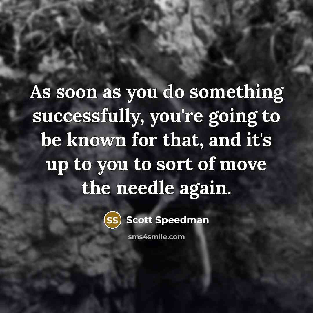 “As soon as you do something successfully, you're going to be known for that, and it's up to you to sort of move the needle again.” quote by Scott Speedman
