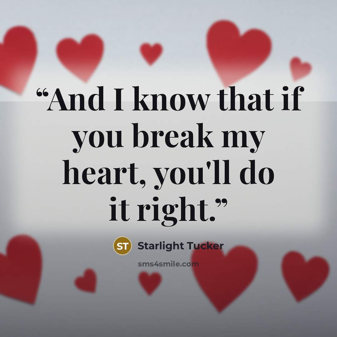“And I know that if you break my heart, you'll do it right.” quote by Starlight Tucker