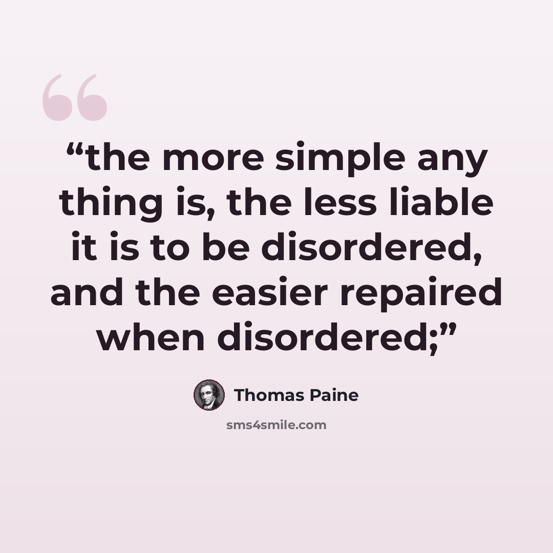 “the more simple any thing is, the less liable it is to be disordered, and the easier repaired when disordered;” quote by Thomas Paine