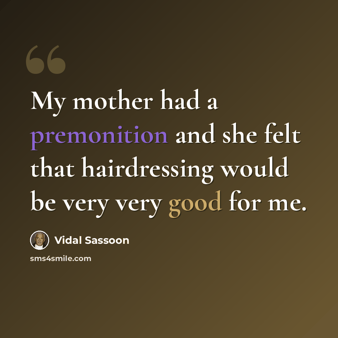 “My mother had a premonition and she felt that hairdressing would be very very good for me.” quote by Vidal Sassoon