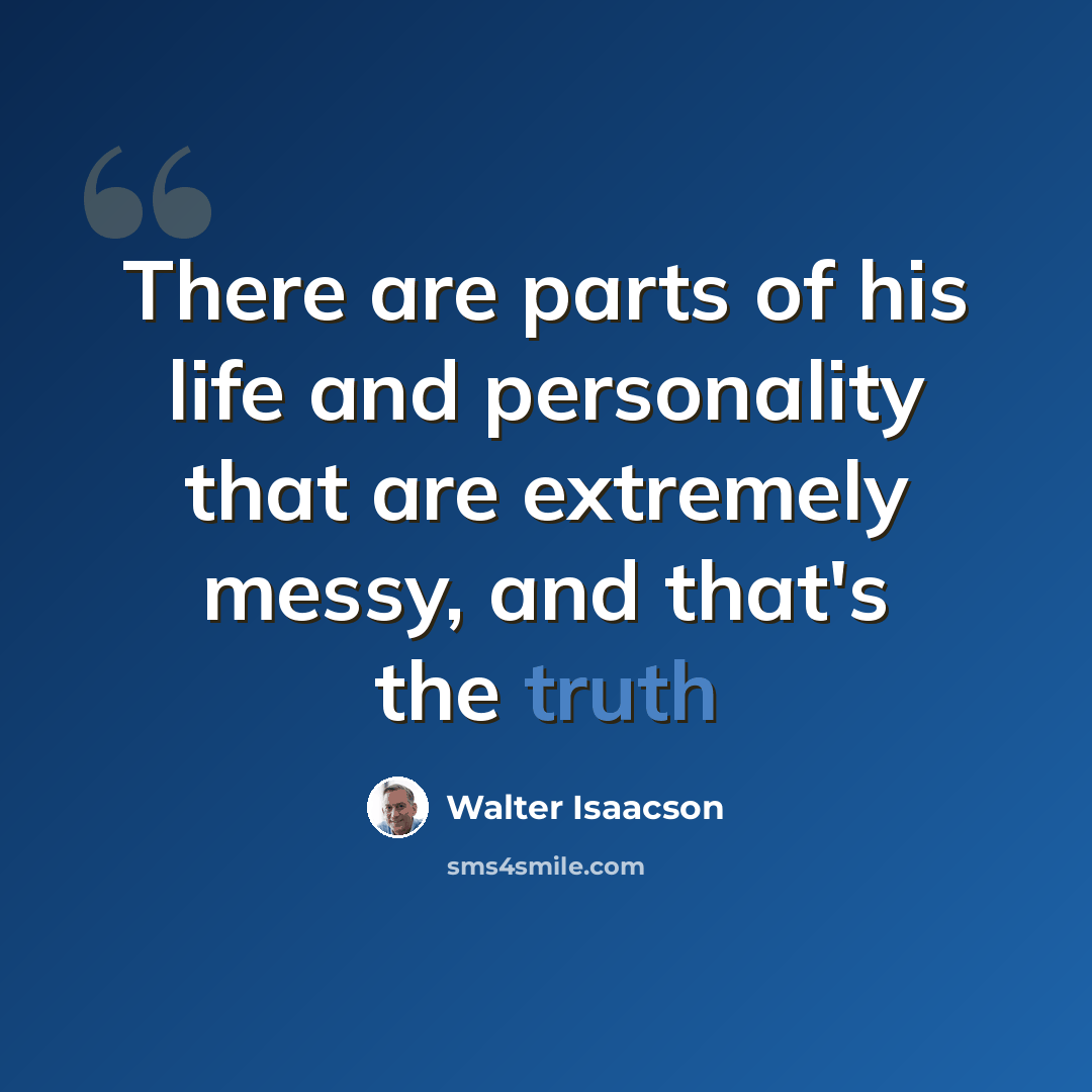 “There are parts of his life and personality that are extremely messy, and that's the truth” quote by Walter Isaacson