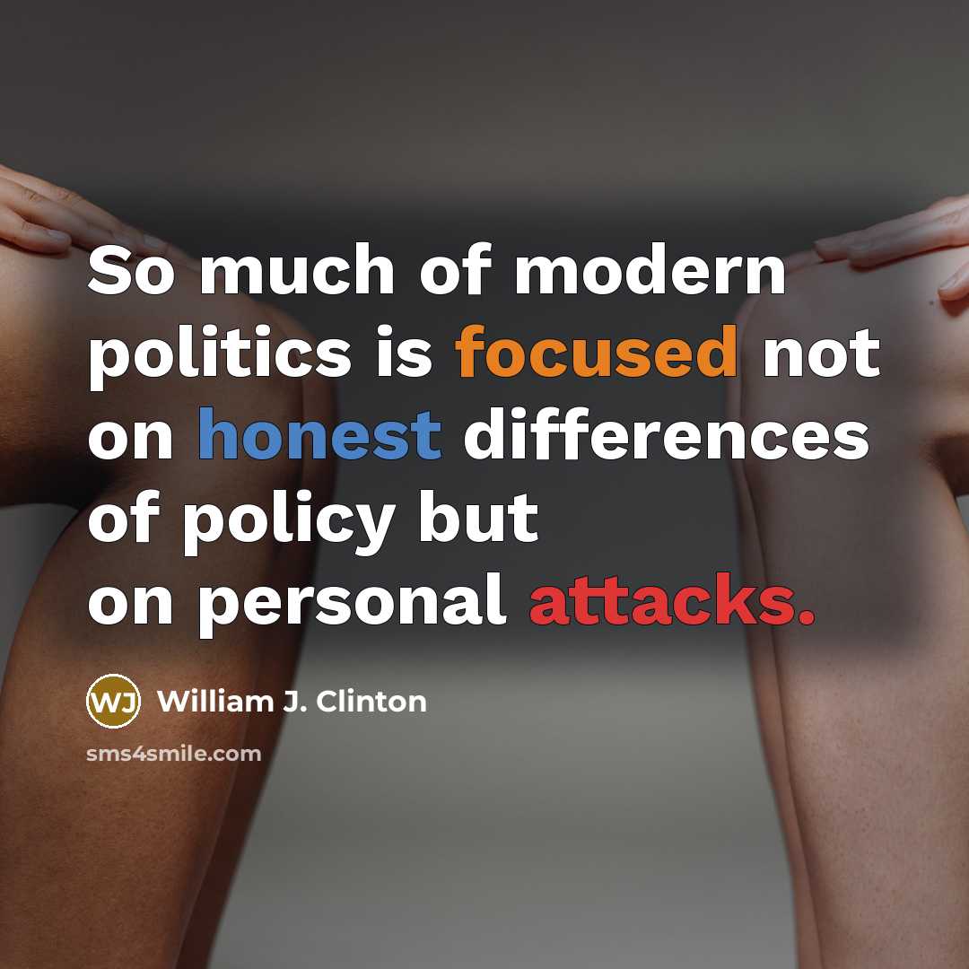 “So much of modern politics is focused not on honest differences of policy but on personal attacks.” quote by William J. Clinton
