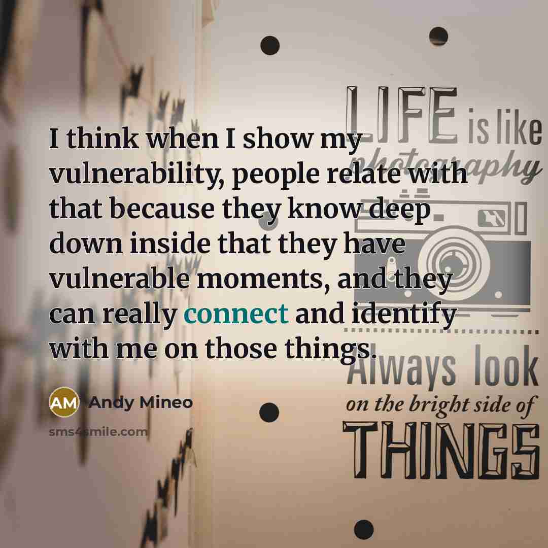 “I think when I show my vulnerability, people relate with that because they know deep down inside that they have vulnerable moments, and they can really connect and identify with me on those things.” quote by Andy Mineo