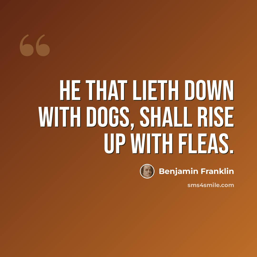 “He that lieth down with Dogs, shall rise up with Fleas.” quote by Benjamin Franklin