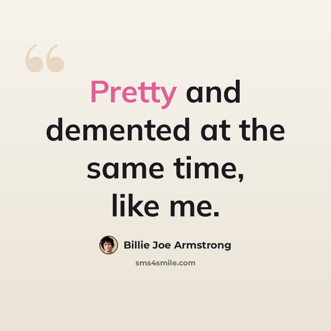 “Pretty and demented at the same time, like me.” quote by Billie Joe Armstrong