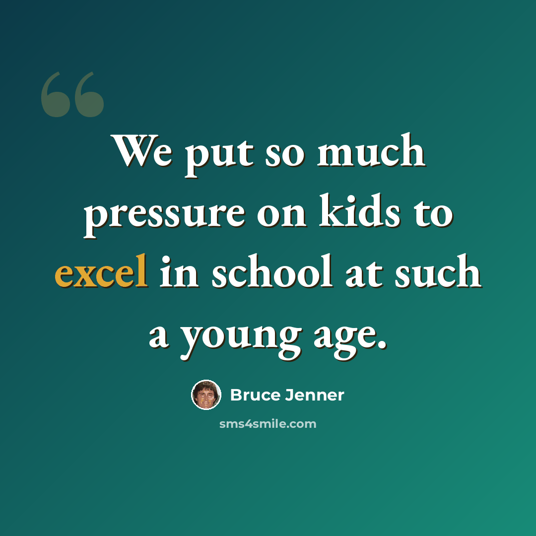 “We put so much pressure on kids to excel in school at such a young age.” quote by Bruce Jenner