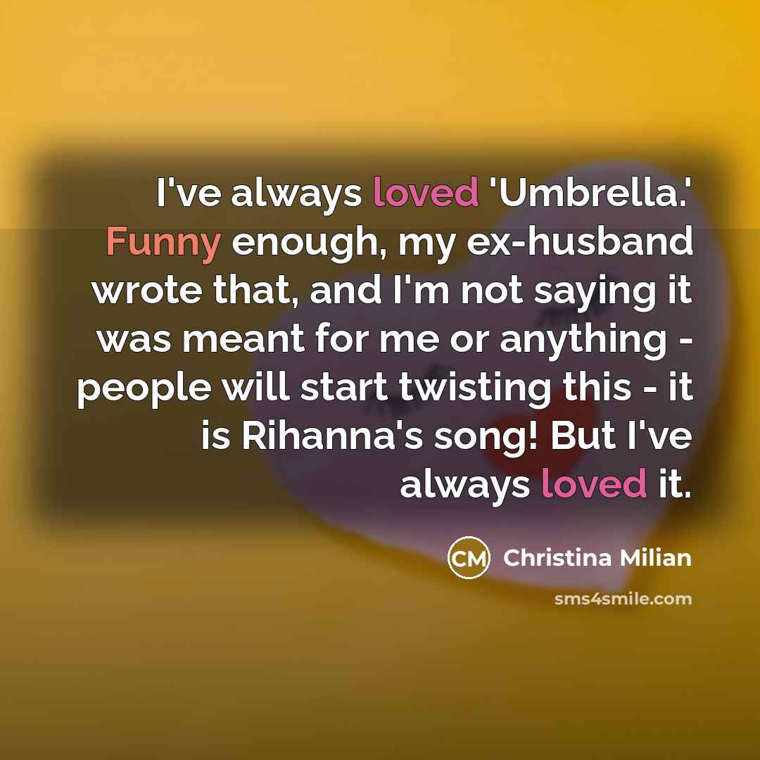 “I've always loved 'Umbrella.' Funny enough, my ex-husband wrote that, and I'm not saying it was meant for me or anything - people will start twisting this - it is Rihanna's song! But I've always loved it.” quote by Christina Milian