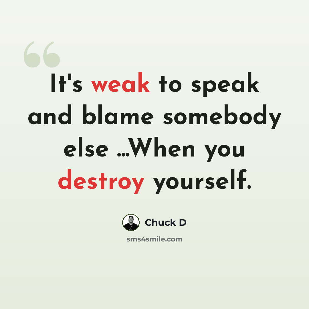 “It's weak to speak and blame somebody else ...When you destroy yourself.” quote by Chuck D