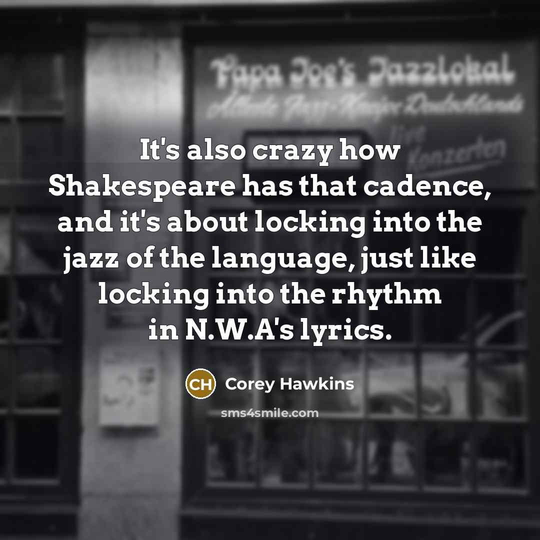 “It's also crazy how Shakespeare has that cadence, and it's about locking into the jazz of the language, just like locking into the rhythm in N.W.A's lyrics.” quote by Corey Hawkins