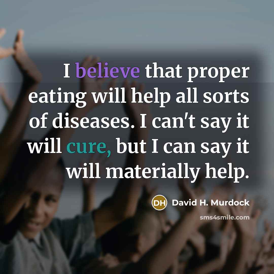 “I believe that proper eating will help all sorts of diseases. I can't say it will cure, but I can say it will materially help.” quote by David H. Murdock