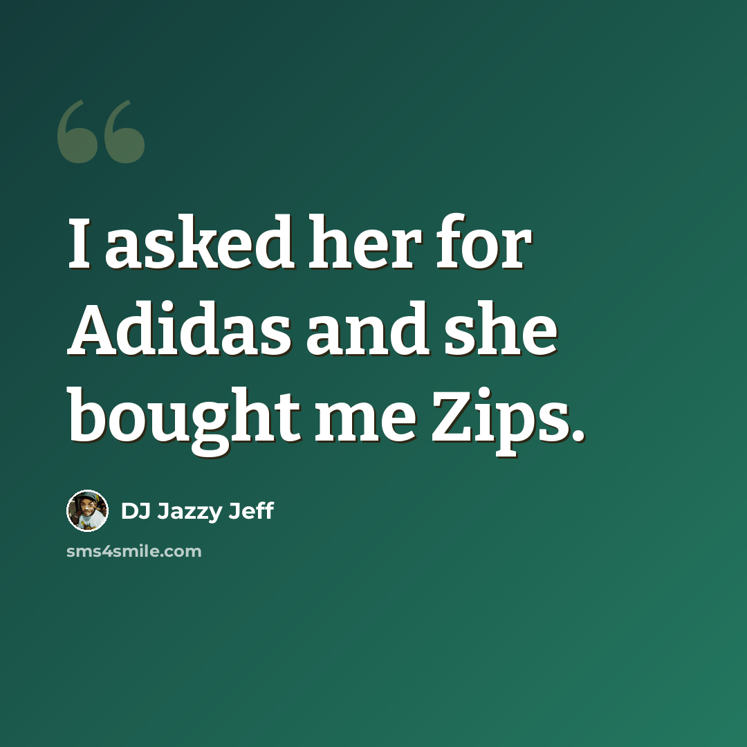 “I asked her for Adidas and she bought me Zips.” quote by DJ Jazzy Jeff