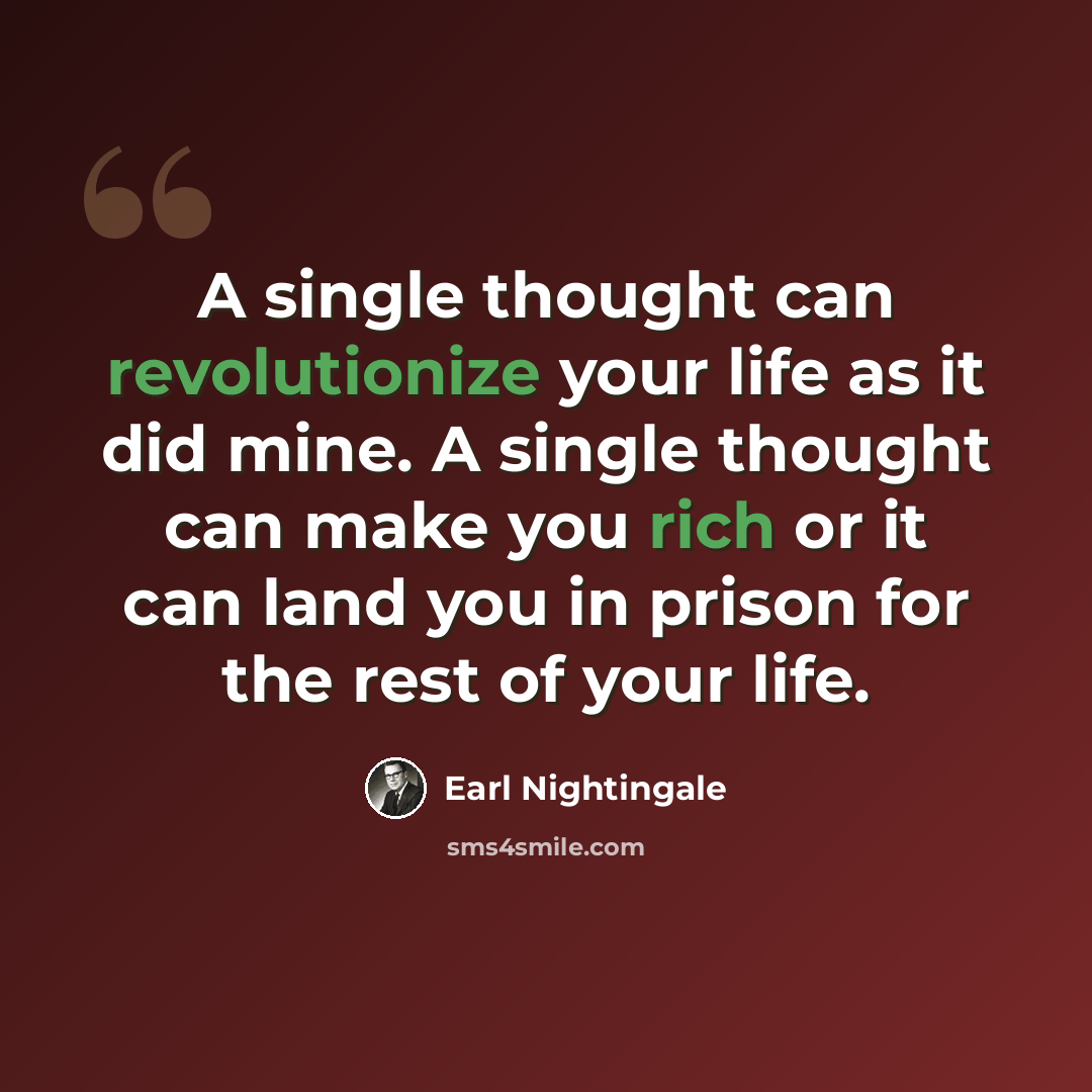 “A single thought can revolutionize your life as it did mine. A single thought can make you rich or it can land you in prison for the rest of your life.” quote by Earl Nightingale