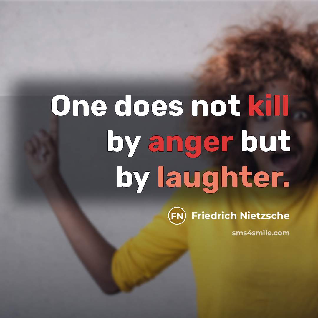 “One does not kill by anger but by laughter.” quote by Friedrich Nietzsche
