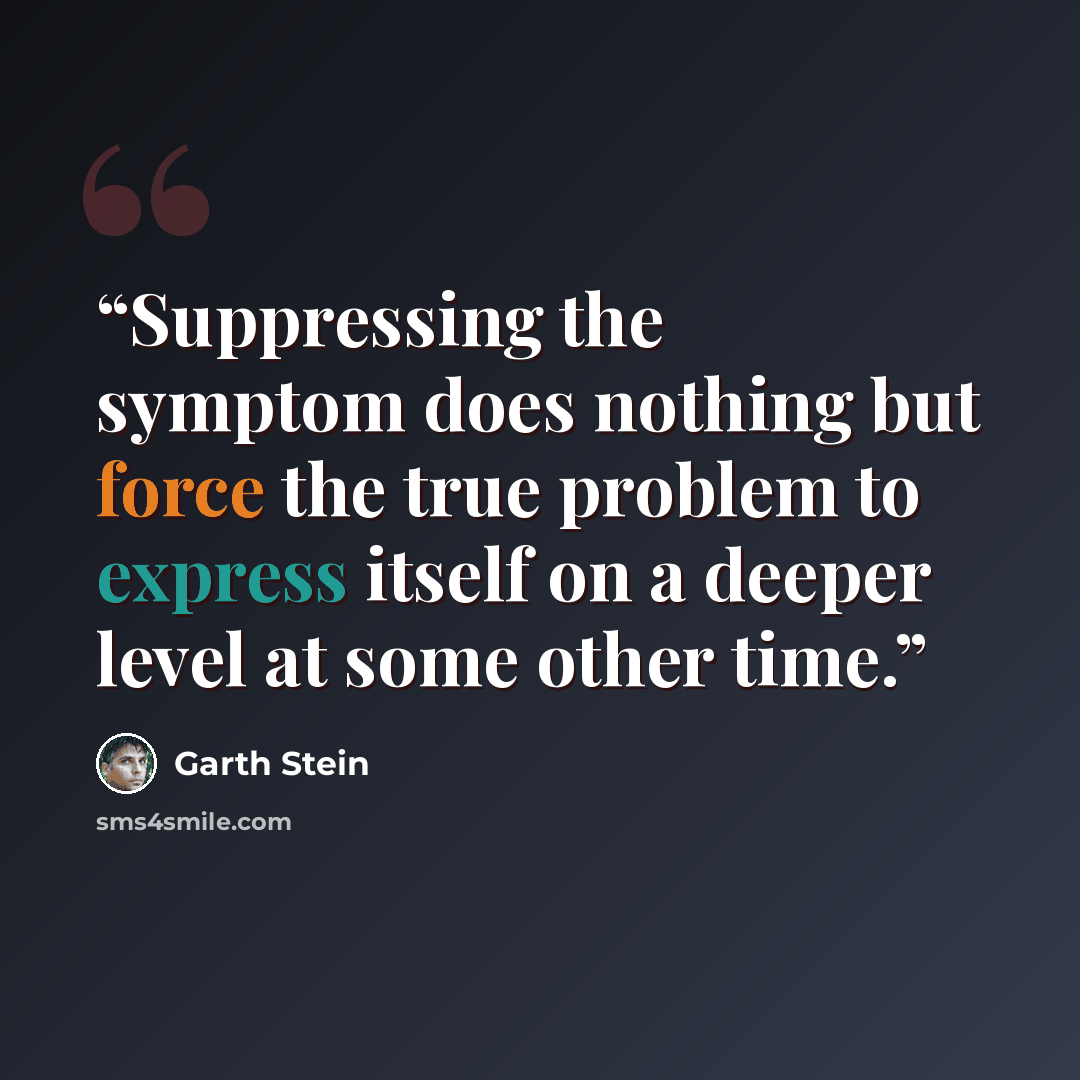“Suppressing the symptom does nothing but force the true problem to express itself on a deeper level at some other time.” quote by Garth Stein