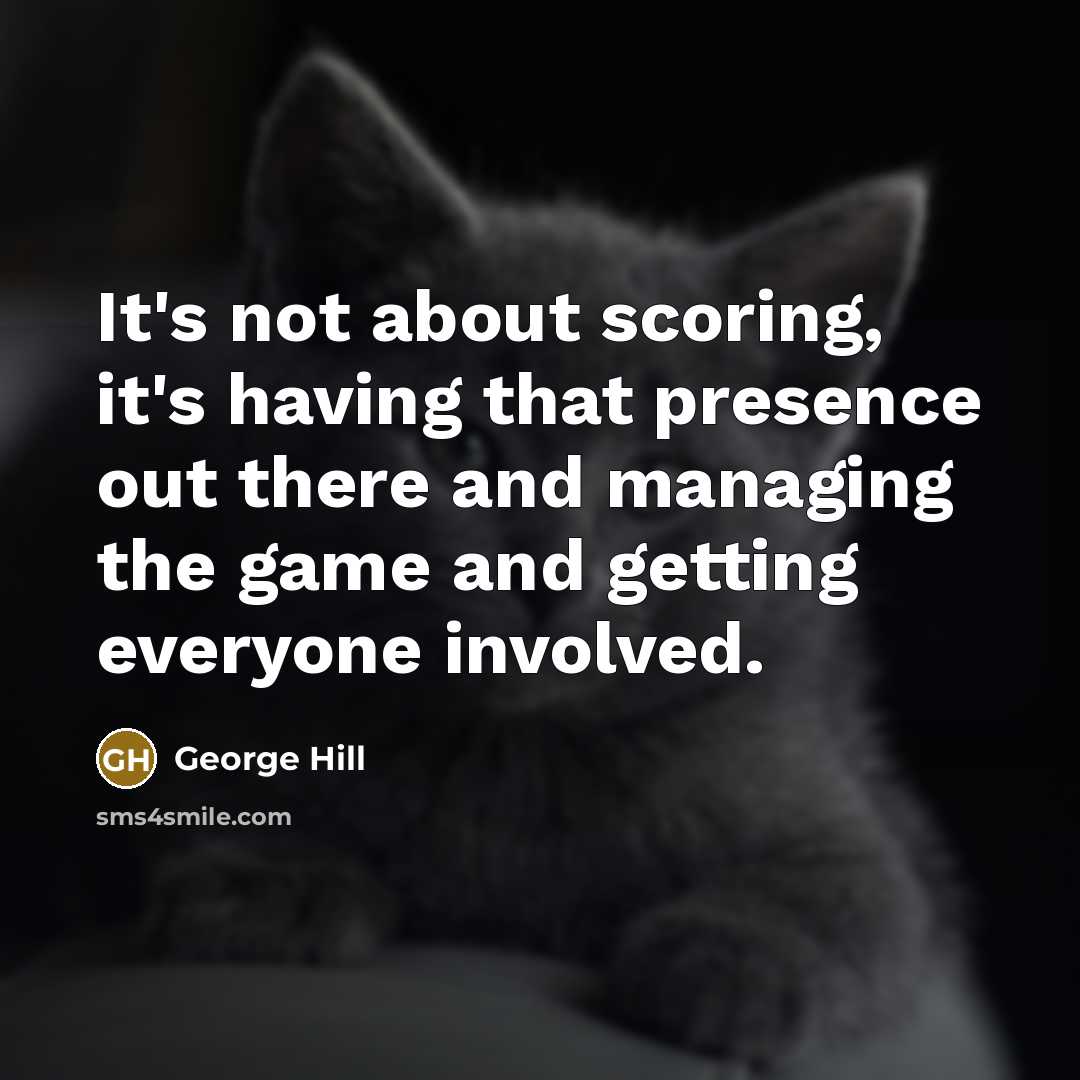 “It's not about scoring, it's having that presence out there and managing the game and getting everyone involved.” quote by George Hill