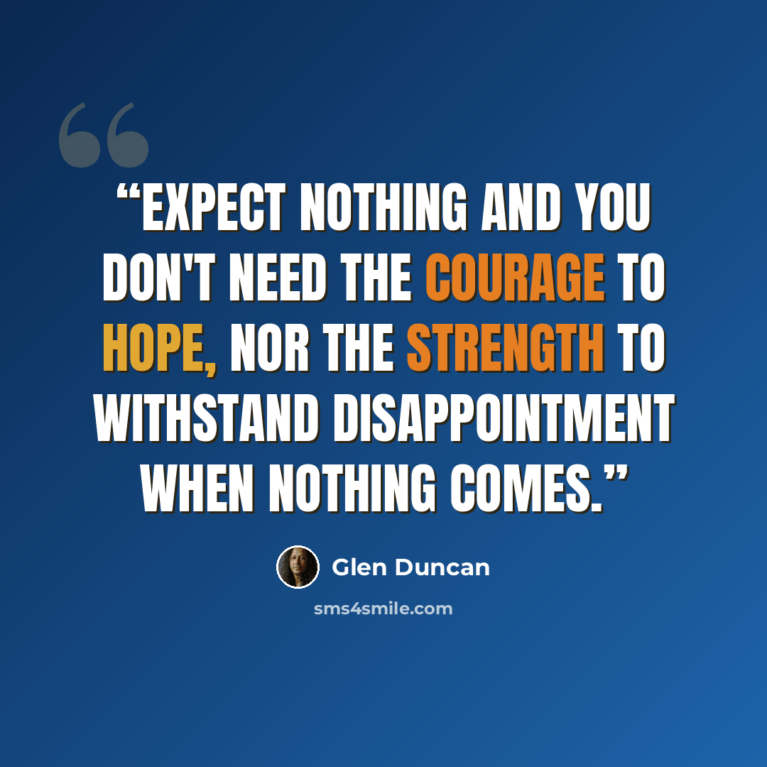 “Expect nothing and you don't need the courage to hope, nor the strength to withstand disappointment when nothing comes.” quote by Glen Duncan