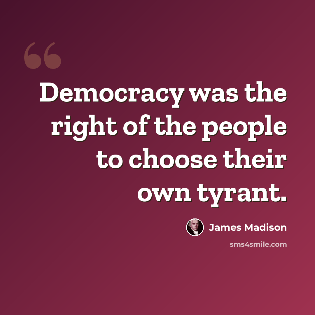“Democracy was the right of the people to choose their own tyrant.” quote by James Madison