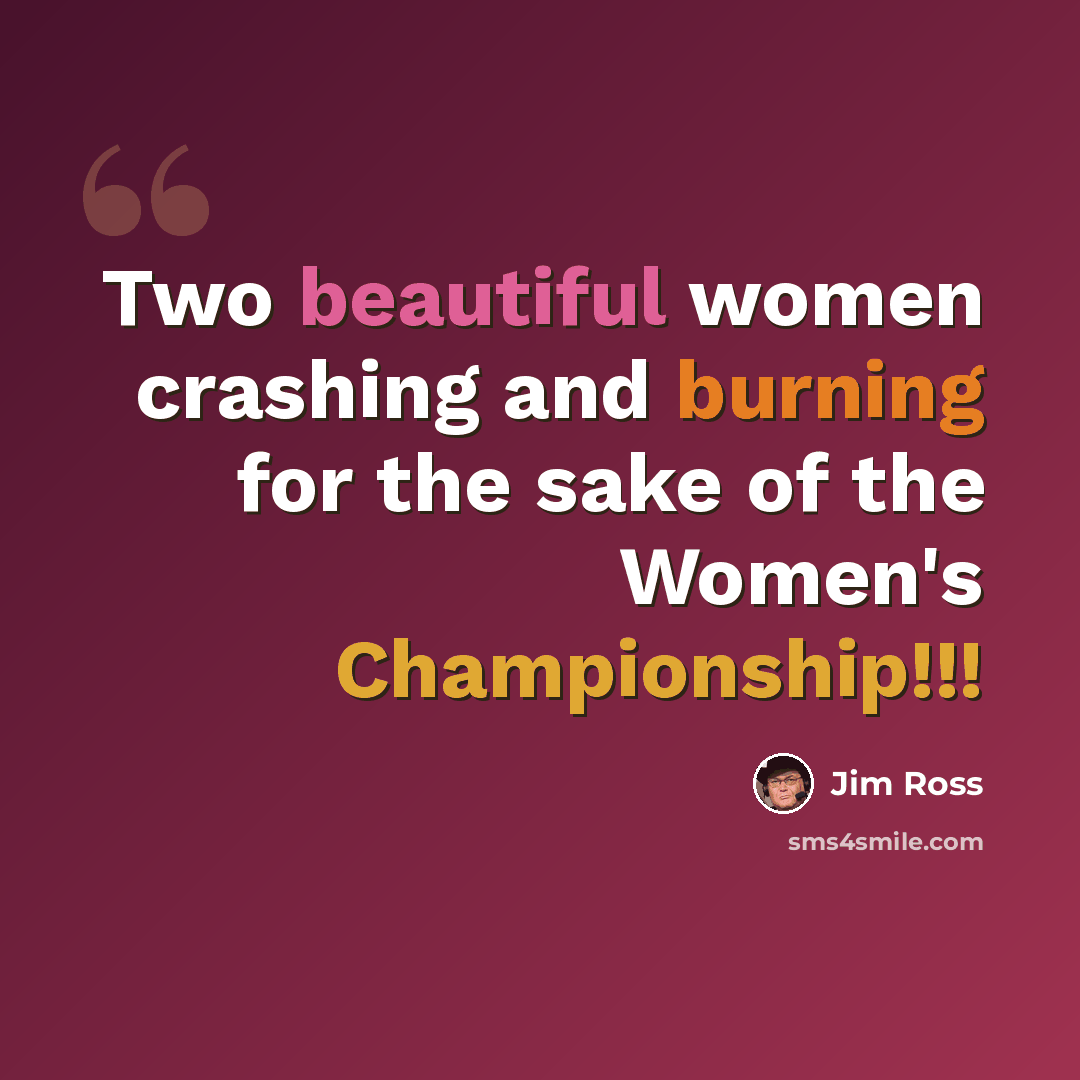 “Two beautiful women crashing and burning for the sake of the Women's Championship!!!” quote by Jim Ross
