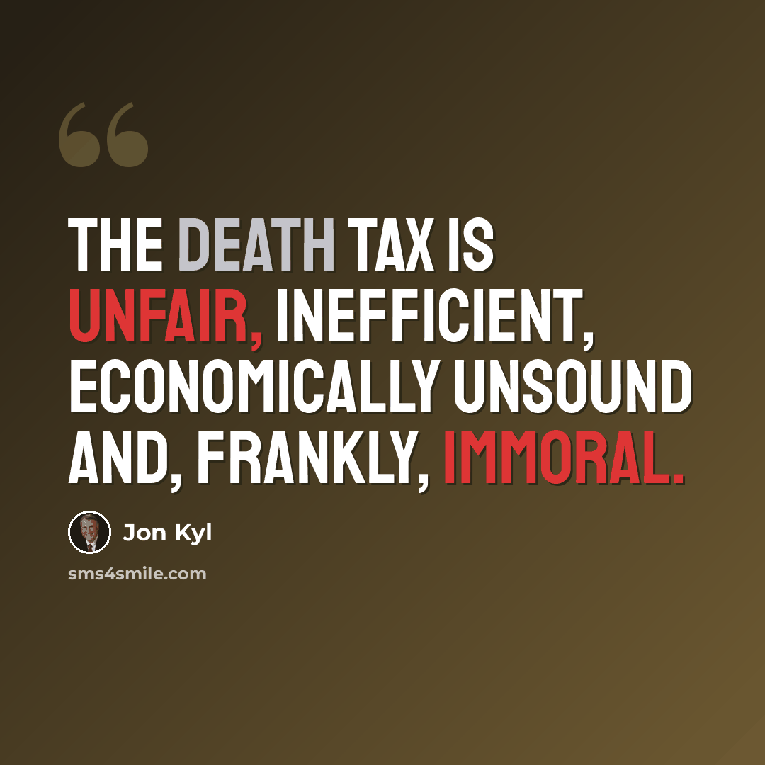 “The death tax is unfair, inefficient, economically unsound and, frankly, immoral.” quote by Jon Kyl