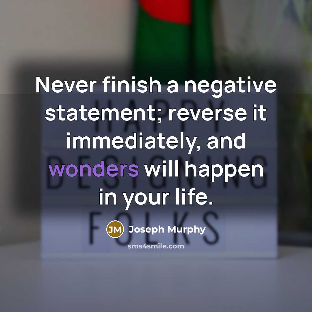 “Never finish a negative statement; reverse it immediately, and wonders will happen in your life.” quote by Joseph Murphy