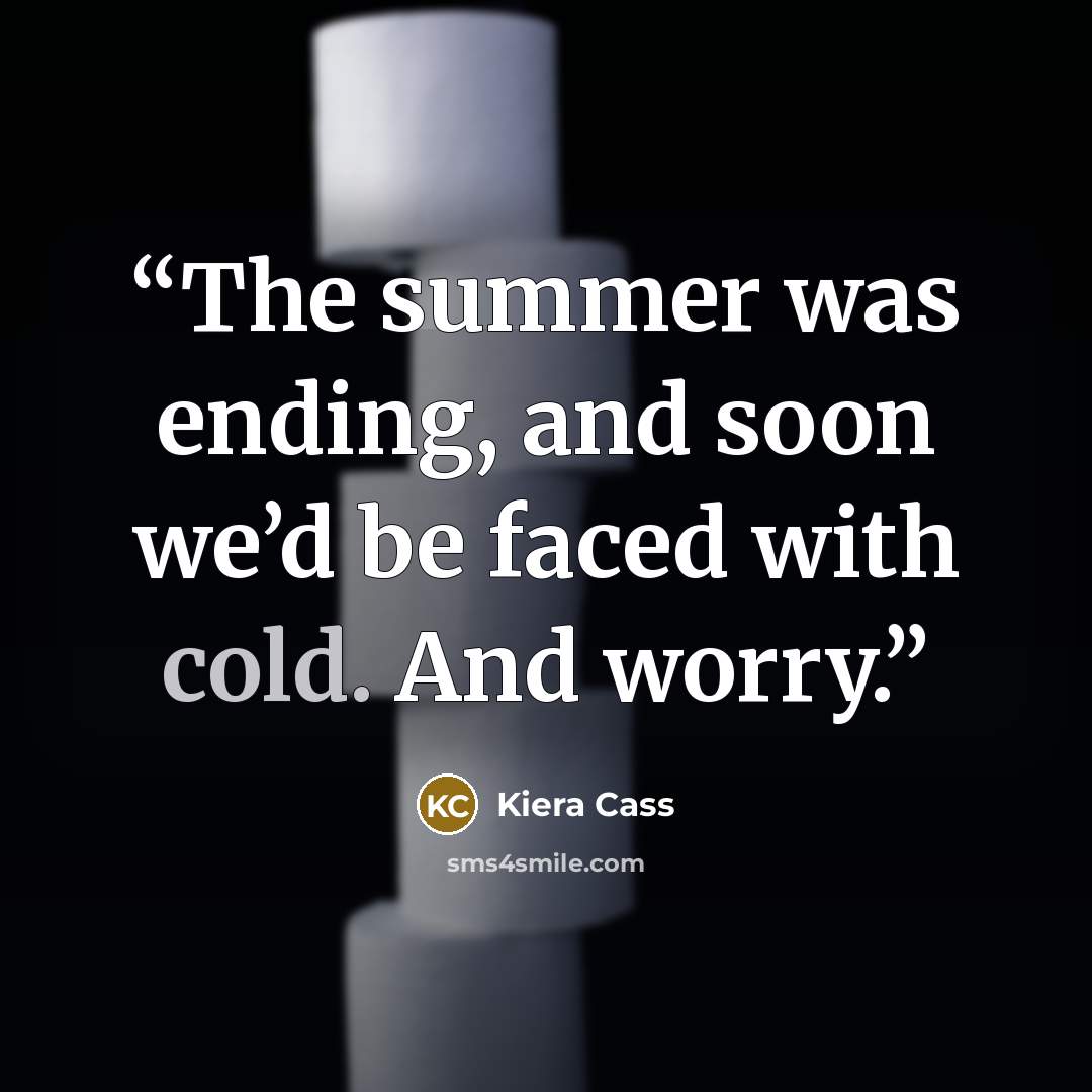 “The summer was ending, and soon we’d be faced with cold. And worry.” quote by Kiera Cass
