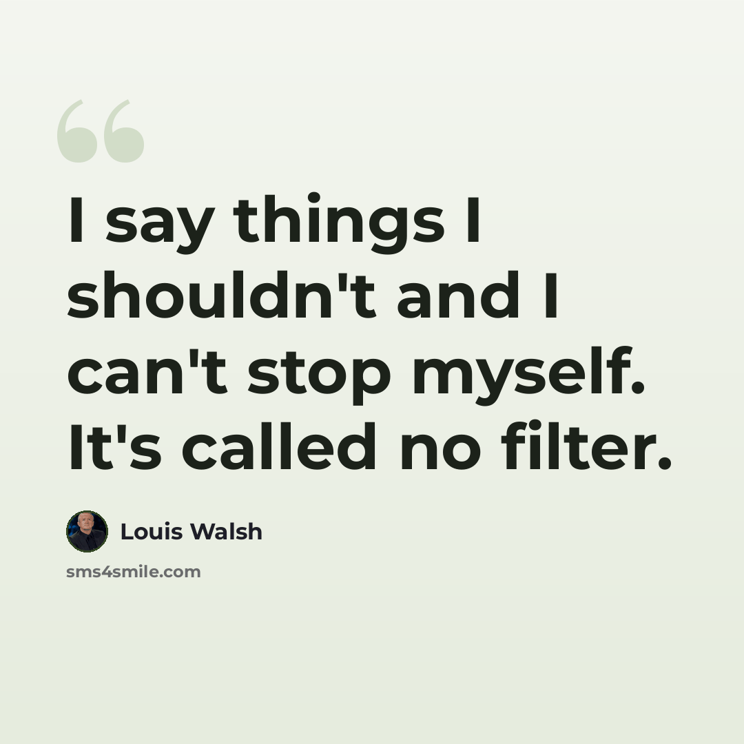 “I say things I shouldn't and I can't stop myself. It's called no filter.” quote by Louis Walsh